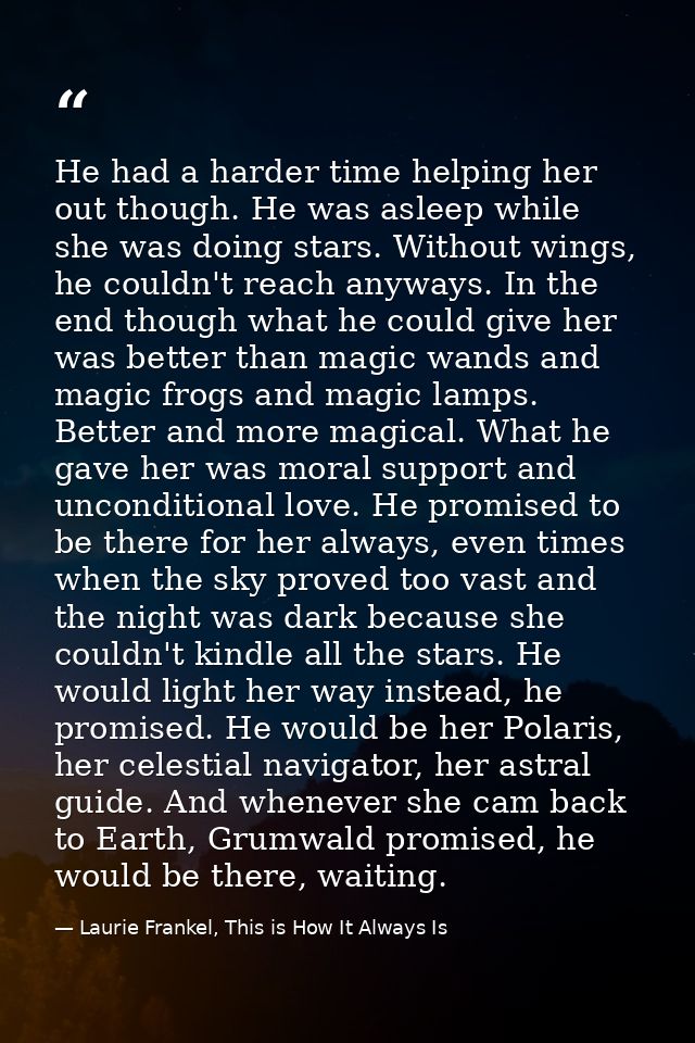 He had a harder time helping her out though. He was asleep while she was doing stars. Without wings, he couldn't reach a — Laurie Frankel, This is How It Always Is