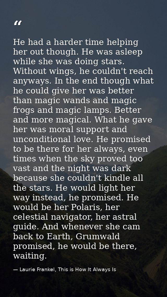 He had a harder time helping her out though. He was asleep while she was doing stars. Without wings, he couldn't reach a — Laurie Frankel, This is How It Always Is