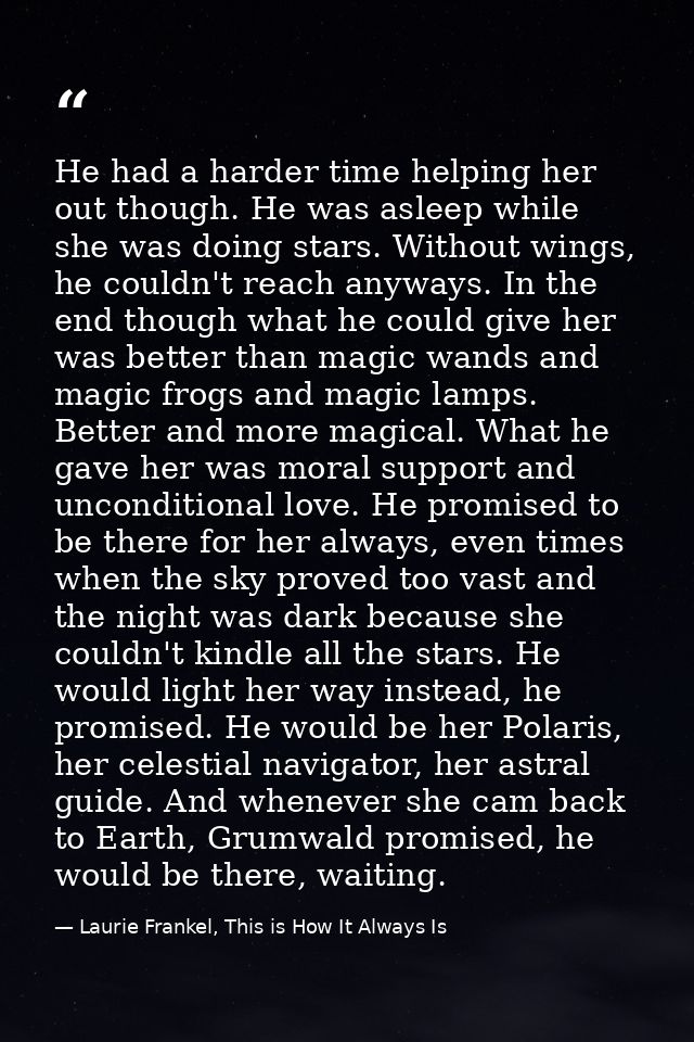 He had a harder time helping her out though. He was asleep while she was doing stars. Without wings, he couldn't reach a — Laurie Frankel, This is How It Always Is