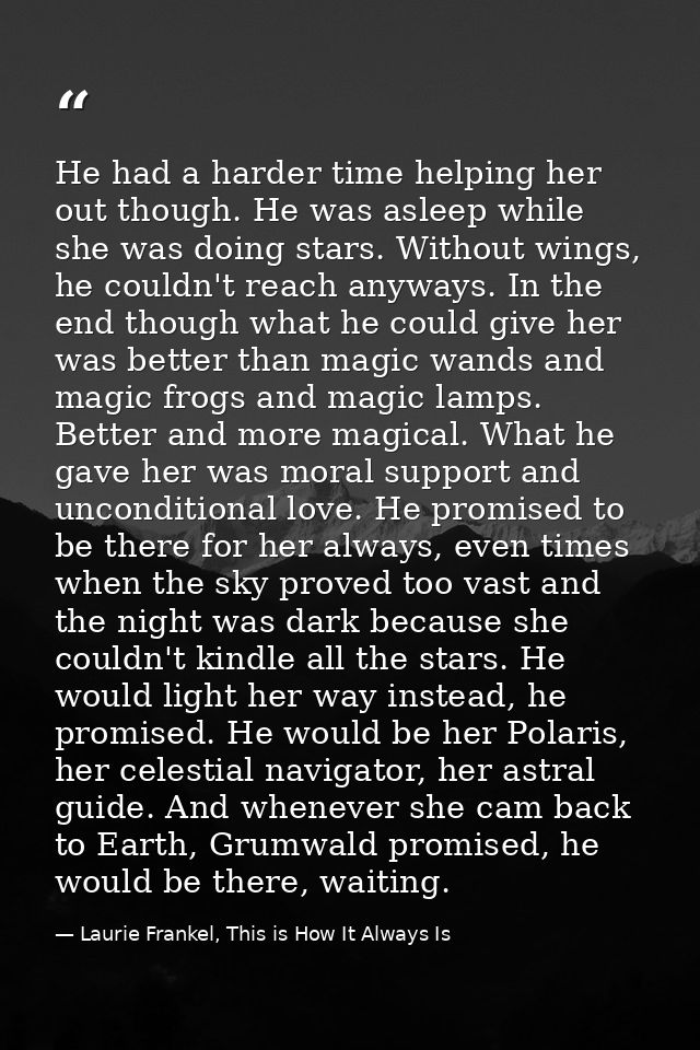 He had a harder time helping her out though. He was asleep while she was doing stars. Without wings, he couldn't reach a — Laurie Frankel, This is How It Always Is