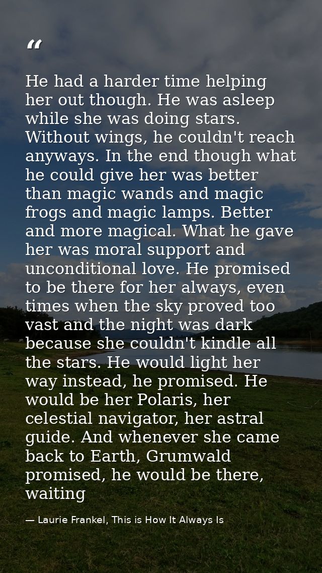 He had a harder time helping her out though. He was asleep while she was doing stars. Without wings, he couldn't reach a — Laurie Frankel, This is How It Always Is