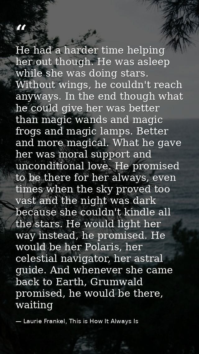 He had a harder time helping her out though. He was asleep while she was doing stars. Without wings, he couldn't reach a — Laurie Frankel, This is How It Always Is