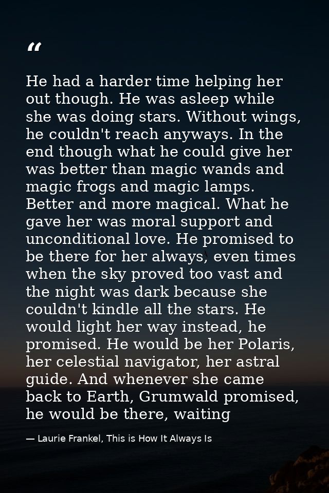 He had a harder time helping her out though. He was asleep while she was doing stars. Without wings, he couldn't reach a — Laurie Frankel, This is How It Always Is