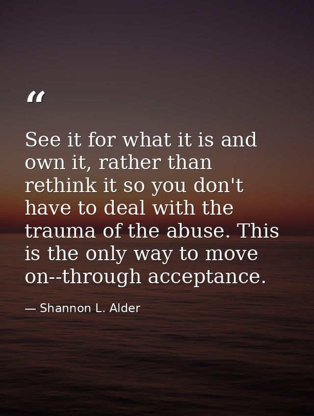 See it for what it is and own it, rather than rethink it so you don't have to deal with the trauma of the abuse. This is — Shannon L. Alder