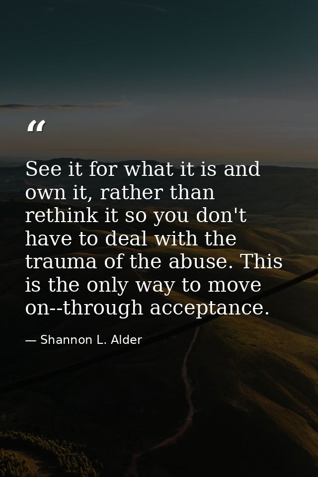See it for what it is and own it, rather than rethink it so you don't have to deal with the trauma of the abuse. This is — Shannon L. Alder