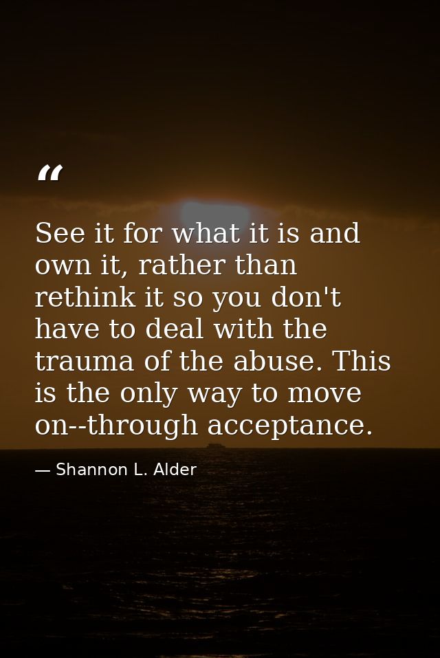 See it for what it is and own it, rather than rethink it so you don't have to deal with the trauma of the abuse. This is — Shannon L. Alder
