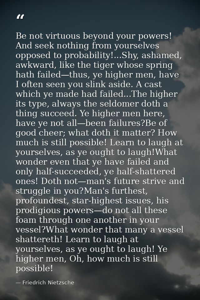 Be not virtuous beyond your powers! And seek nothing from yourselves opposed to probability!...Shy, ashamed, awkward, li — Friedrich Nietzsche