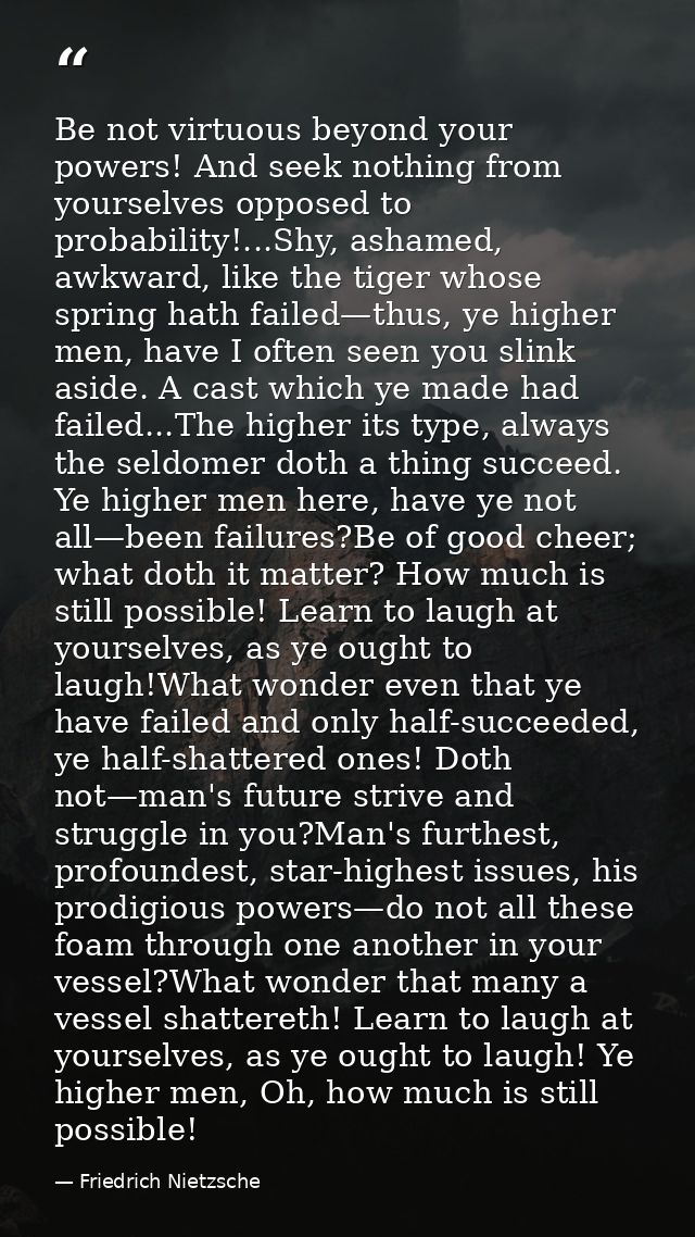 Be not virtuous beyond your powers! And seek nothing from yourselves opposed to probability!...Shy, ashamed, awkward, li — Friedrich Nietzsche