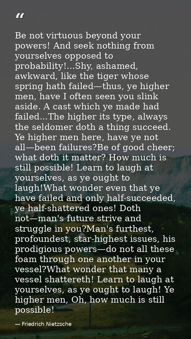 Be not virtuous beyond your powers! And seek nothing from yourselves opposed to probability!...Shy, ashamed, awkward, li — Friedrich Nietzsche