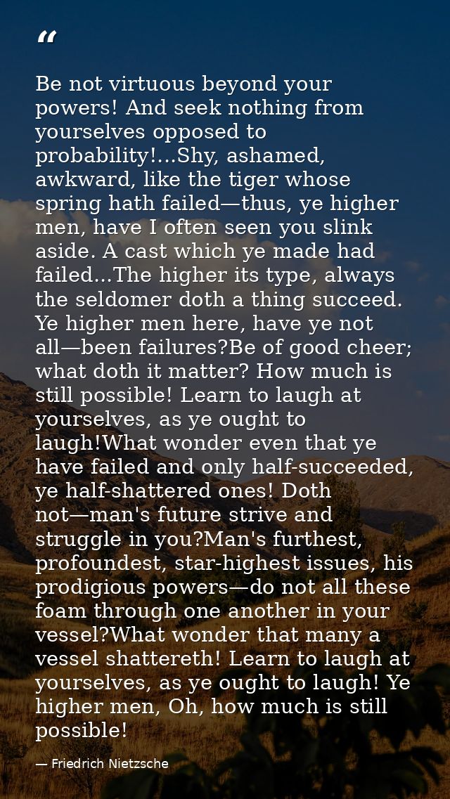 Be not virtuous beyond your powers! And seek nothing from yourselves opposed to probability!...Shy, ashamed, awkward, li — Friedrich Nietzsche