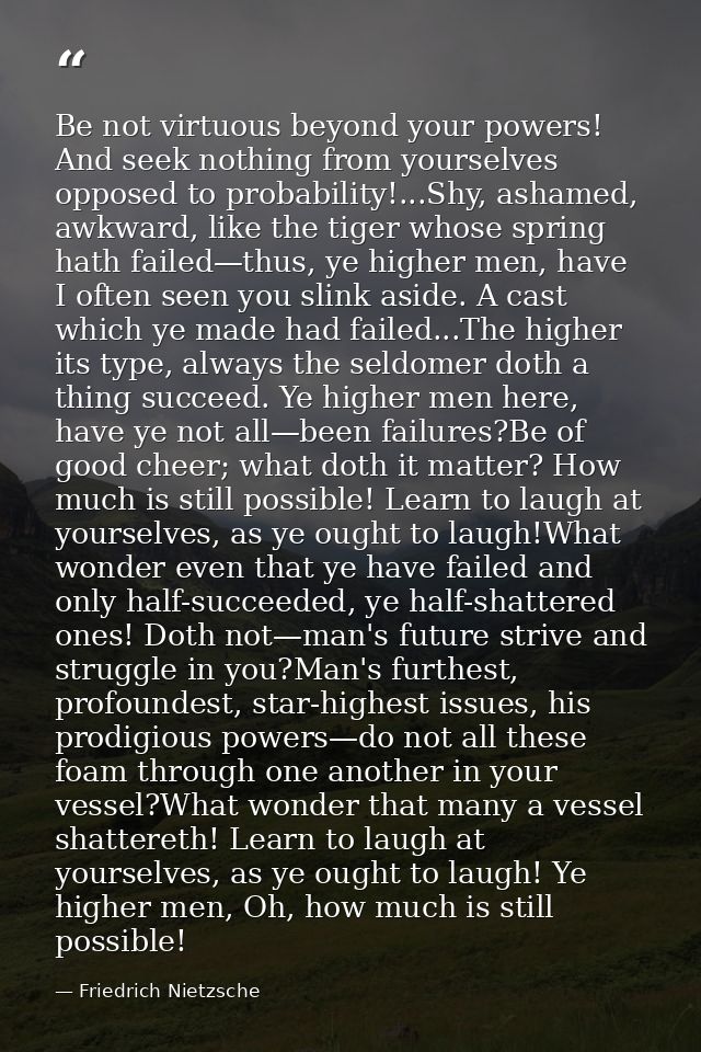 Be not virtuous beyond your powers! And seek nothing from yourselves opposed to probability!...Shy, ashamed, awkward, li — Friedrich Nietzsche