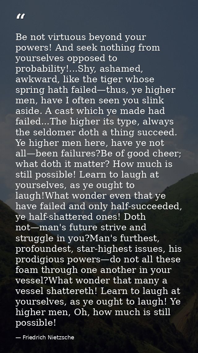 Be not virtuous beyond your powers! And seek nothing from yourselves opposed to probability!...Shy, ashamed, awkward, li — Friedrich Nietzsche