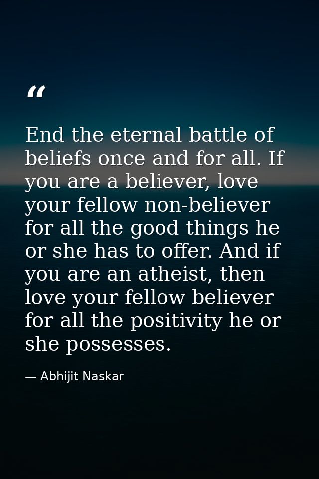 End the eternal battle of beliefs once and for all. If you are a believer, love your fellow non-believer for all the goo — Abhijit Naskar