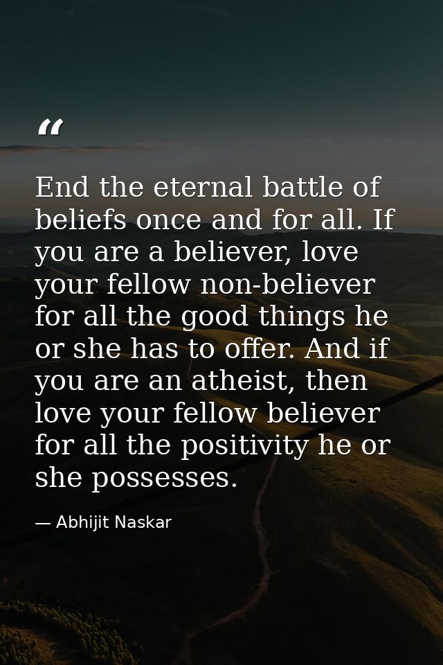 End the eternal battle of beliefs once and for all. If you are a believer, love your fellow non-believer for all the goo — Abhijit Naskar