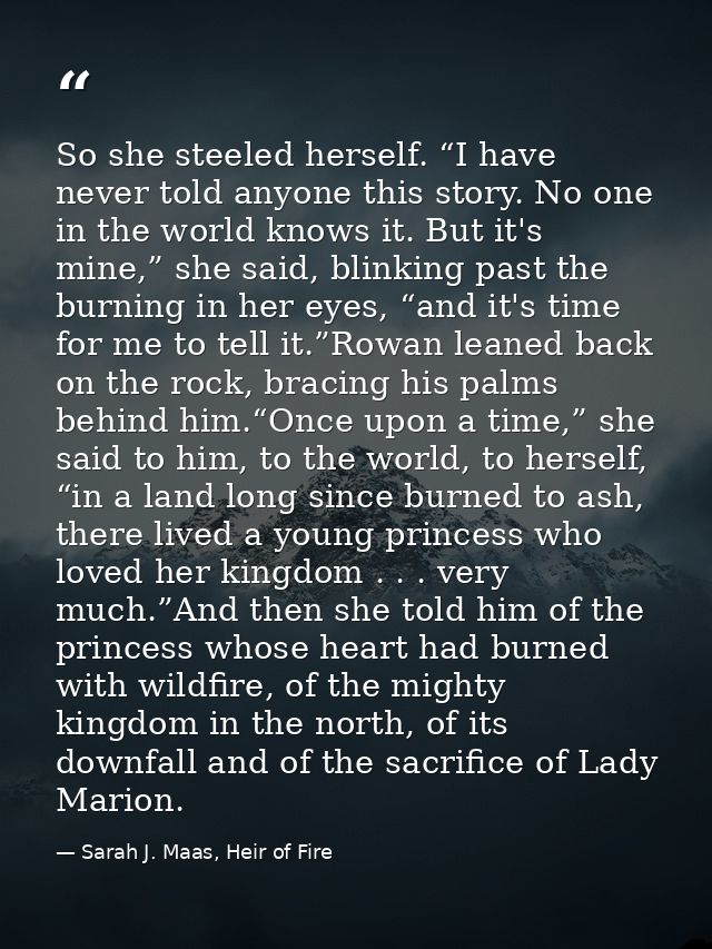 So she steeled herself. “I have never told anyone this story. No one in the world knows it. But it's mine,” she said, bl — Sarah J. Maas, Heir of Fire