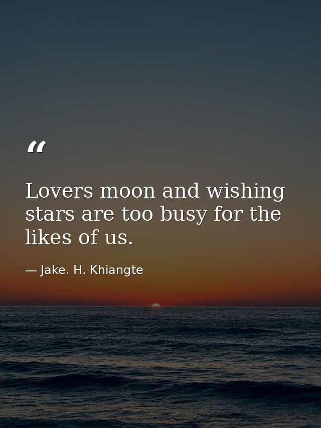 Lovers moon and wishing stars are too busy for the likes of us. — Jake. H. Khiangte