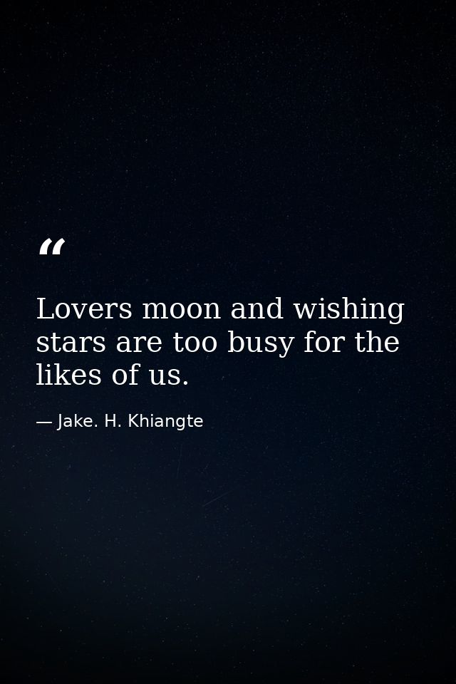 Lovers moon and wishing stars are too busy for the likes of us. — Jake. H. Khiangte