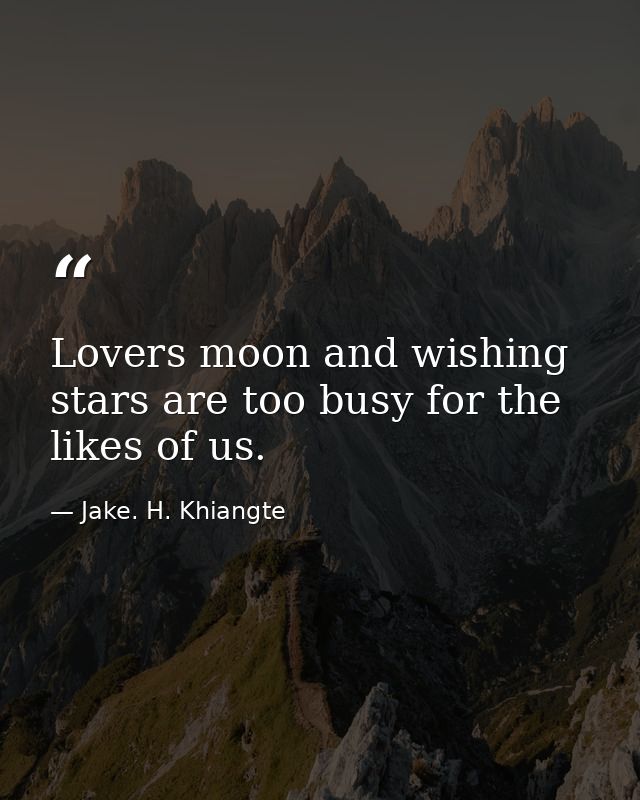 Lovers moon and wishing stars are too busy for the likes of us. — Jake. H. Khiangte