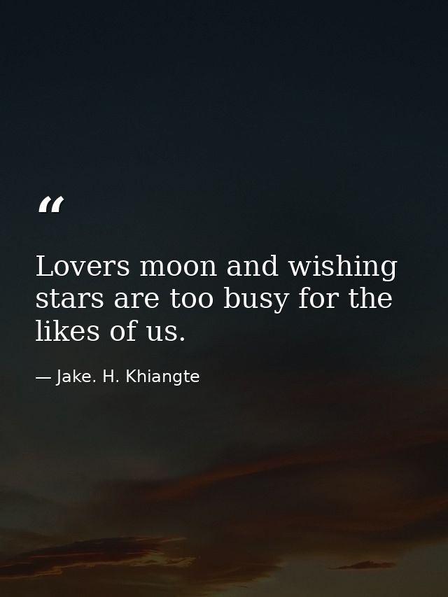 Lovers moon and wishing stars are too busy for the likes of us. — Jake. H. Khiangte