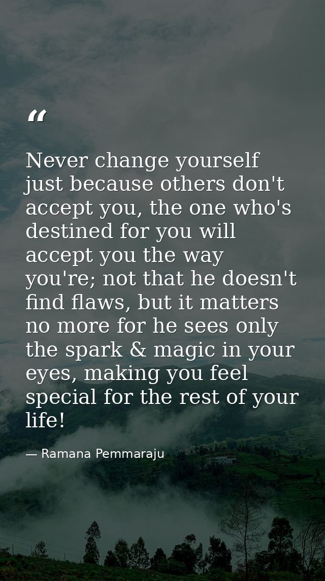 Never change yourself just because others don't accept you, the one who's destined for you will accept you the way you'r — Ramana Pemmaraju