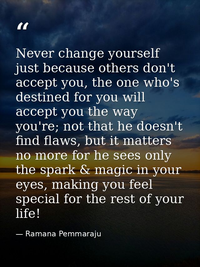 Never change yourself just because others don't accept you, the one who's destined for you will accept you the way you'r — Ramana Pemmaraju