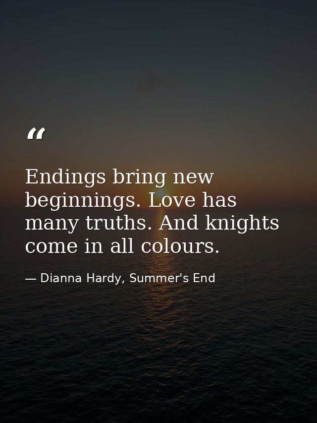 Endings bring new beginnings. Love has many truths. And knights come in all colours. — Dianna Hardy, Summer's End
