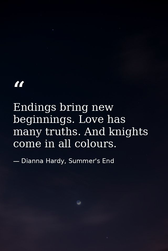Endings bring new beginnings. Love has many truths. And knights come in all colours. — Dianna Hardy, Summer's End