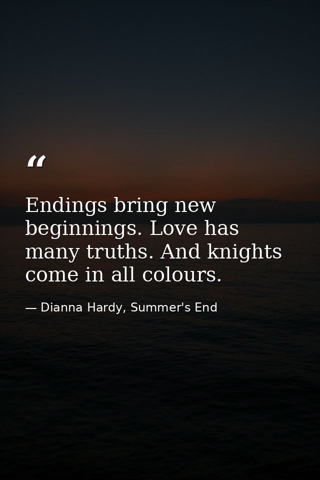 Endings bring new beginnings. Love has many truths. And knights come in all colours. — Dianna Hardy, Summer's End