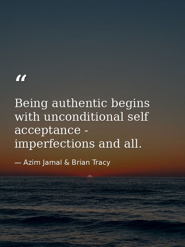 Being authentic begins with unconditional self acceptance - imperfections and all. — Azim Jamal & Brian Tracy