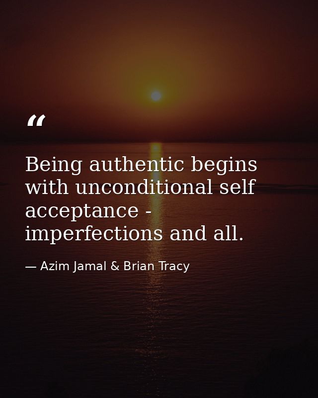Being authentic begins with unconditional self acceptance - imperfections and all. — Azim Jamal & Brian Tracy