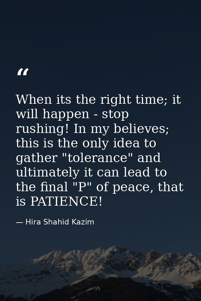 When its the right time; it will happen - stop rushing! In my believes; this is the only idea to gather "tolerance" and  — Hira Shahid Kazim