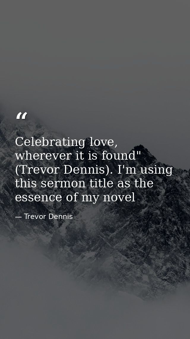 Celebrating love, wherever it is found" (Trevor Dennis). I'm using this sermon title as the essence of my novel — Trevor Dennis