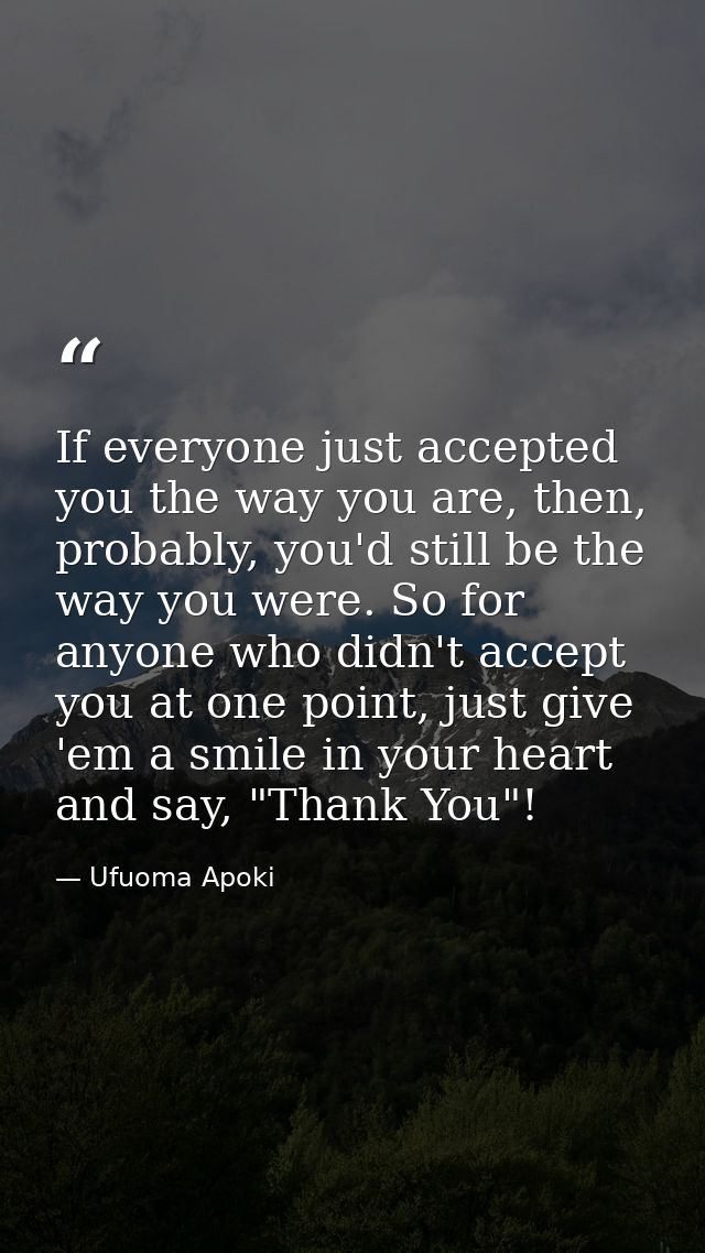 If everyone just accepted you the way you are, then, probably, you'd still be the way you were. So for anyone who didn't — Ufuoma Apoki