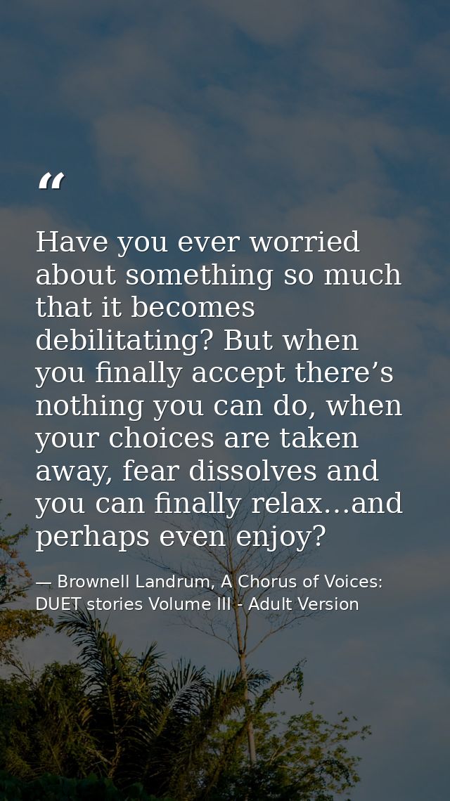 Have you ever worried about something so much that it becomes debilitating? But when you finally accept there’s nothing  — Brownell Landrum, A Chorus of Voices: DUET stories Volume III - Adult Version