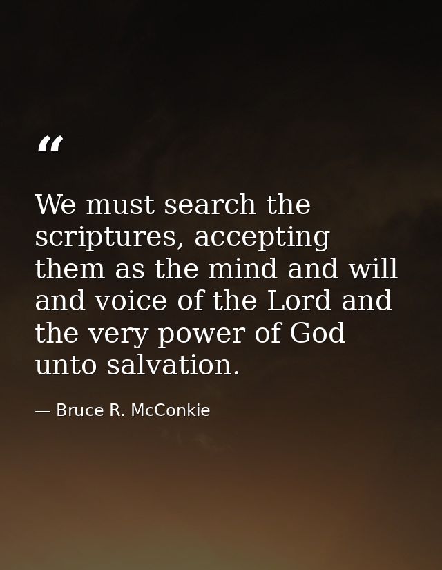 We must search the scriptures, accepting them as the mind and will and voice of the Lord and the very power of God unto  — Bruce R. McConkie