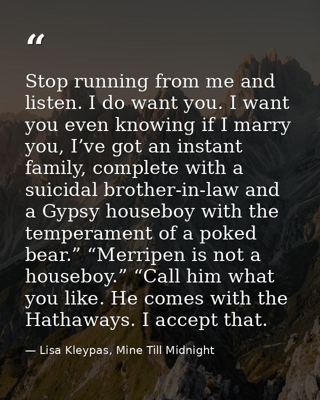 Stop running from me and listen. I do want you. I want you even knowing if I marry you, I’ve got an instant family, comp — Lisa Kleypas, Mine Till Midnight