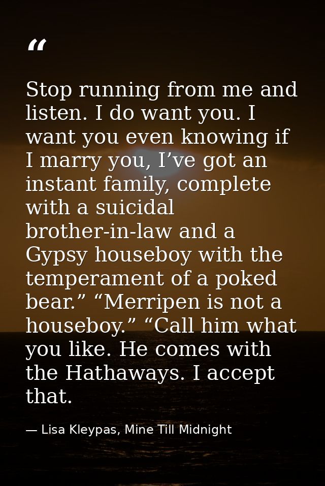 Stop running from me and listen. I do want you. I want you even knowing if I marry you, I’ve got an instant family, comp — Lisa Kleypas, Mine Till Midnight