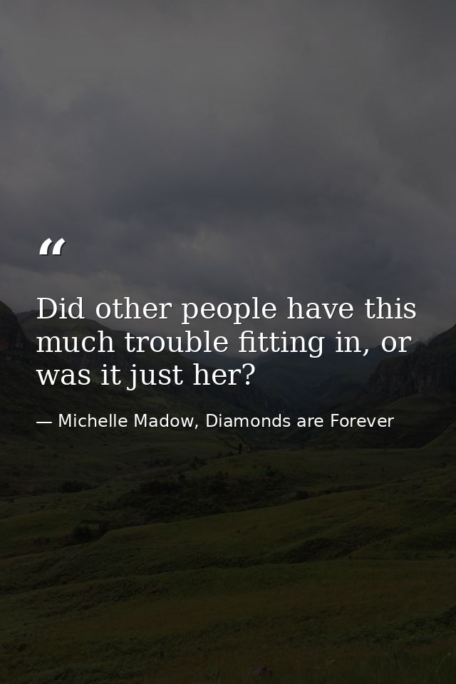 Did other people have this much trouble fitting in, or was it just her? — Michelle Madow, Diamonds are Forever