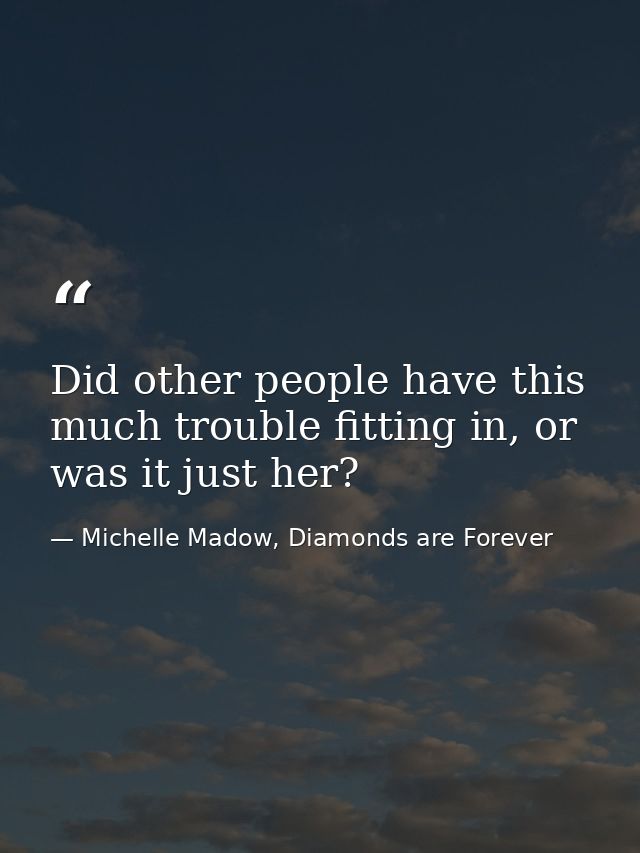 Did other people have this much trouble fitting in, or was it just her? — Michelle Madow, Diamonds are Forever