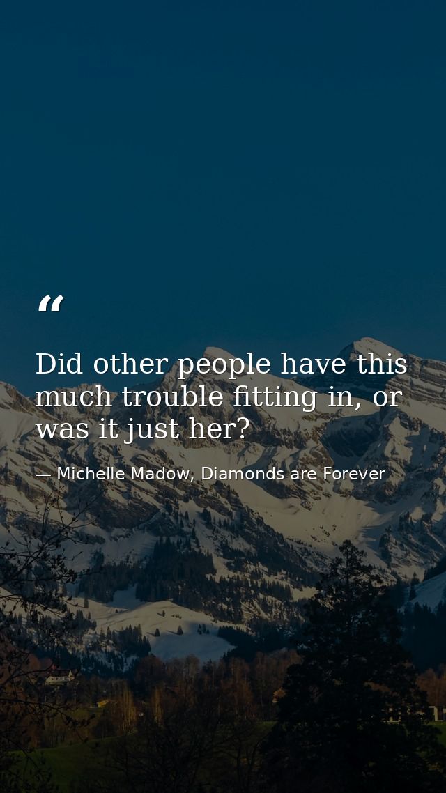 Did other people have this much trouble fitting in, or was it just her? — Michelle Madow, Diamonds are Forever