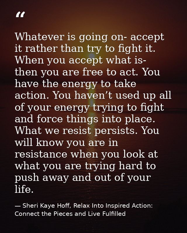 Whatever is going on- accept it rather than try to fight it. When you accept what is- then you are free to act. You have — Sheri Kaye Hoff, Relax Into Inspired Action: Connect the Pieces and Live Fulfilled