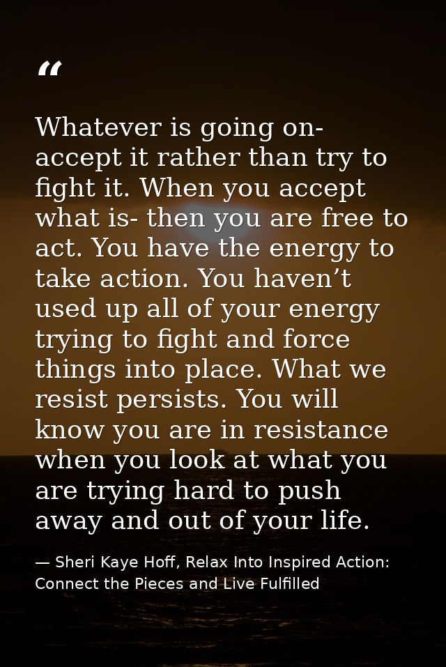 Whatever is going on- accept it rather than try to fight it. When you accept what is- then you are free to act. You have — Sheri Kaye Hoff, Relax Into Inspired Action: Connect the Pieces and Live Fulfilled