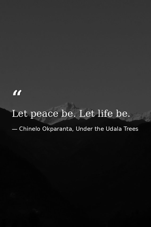 Let peace be. Let life be. — Chinelo Okparanta, Under the Udala Trees