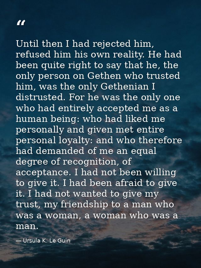 Until then I had rejected him, refused him his own reality. He had been quite right to say that he, the only person on G — Ursula K. Le Guin