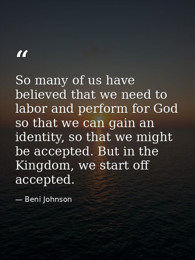 So many of us have believed that we need to labor and perform for God so that we can gain an identity, so that we might  — Beni Johnson