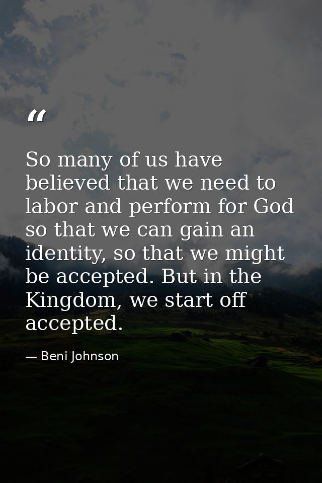 So many of us have believed that we need to labor and perform for God so that we can gain an identity, so that we might  — Beni Johnson