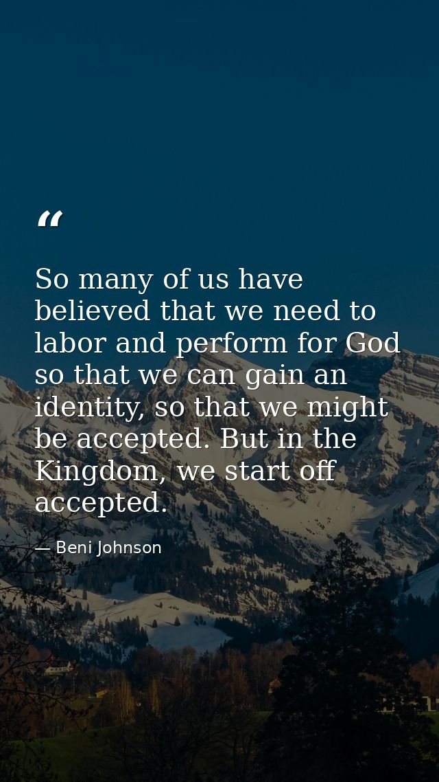 So many of us have believed that we need to labor and perform for God so that we can gain an identity, so that we might  — Beni Johnson