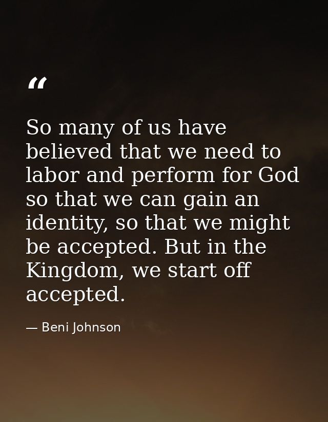 So many of us have believed that we need to labor and perform for God so that we can gain an identity, so that we might  — Beni Johnson