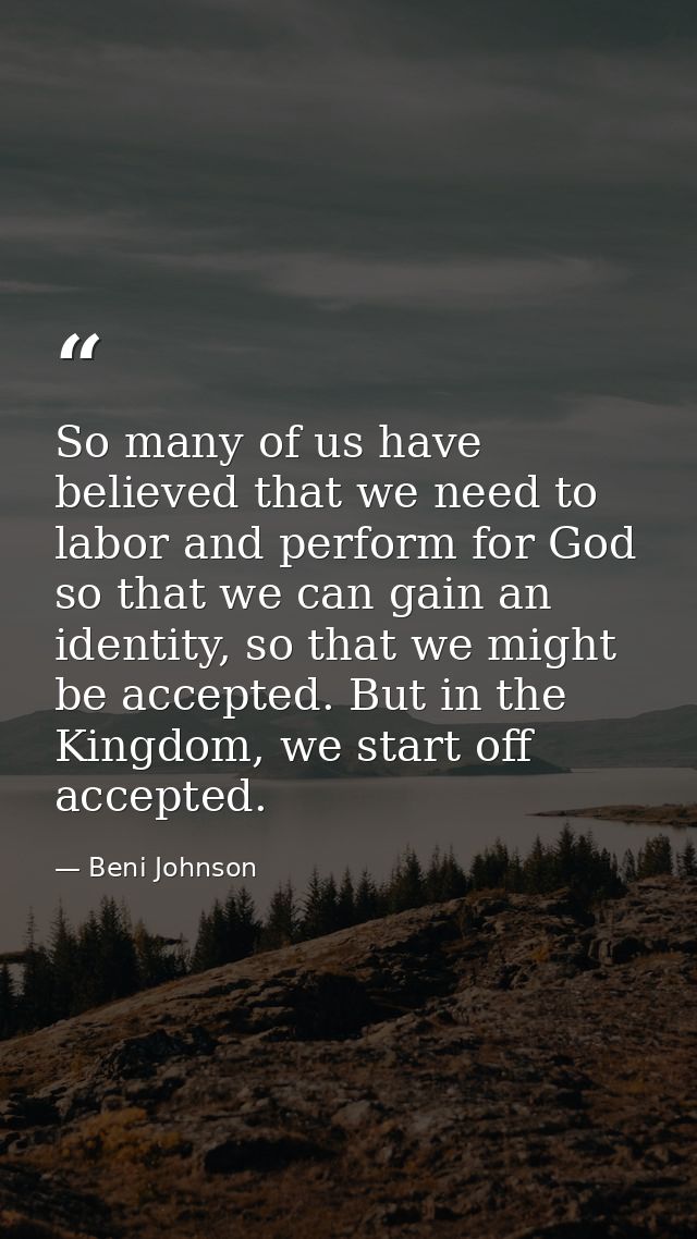 So many of us have believed that we need to labor and perform for God so that we can gain an identity, so that we might  — Beni Johnson