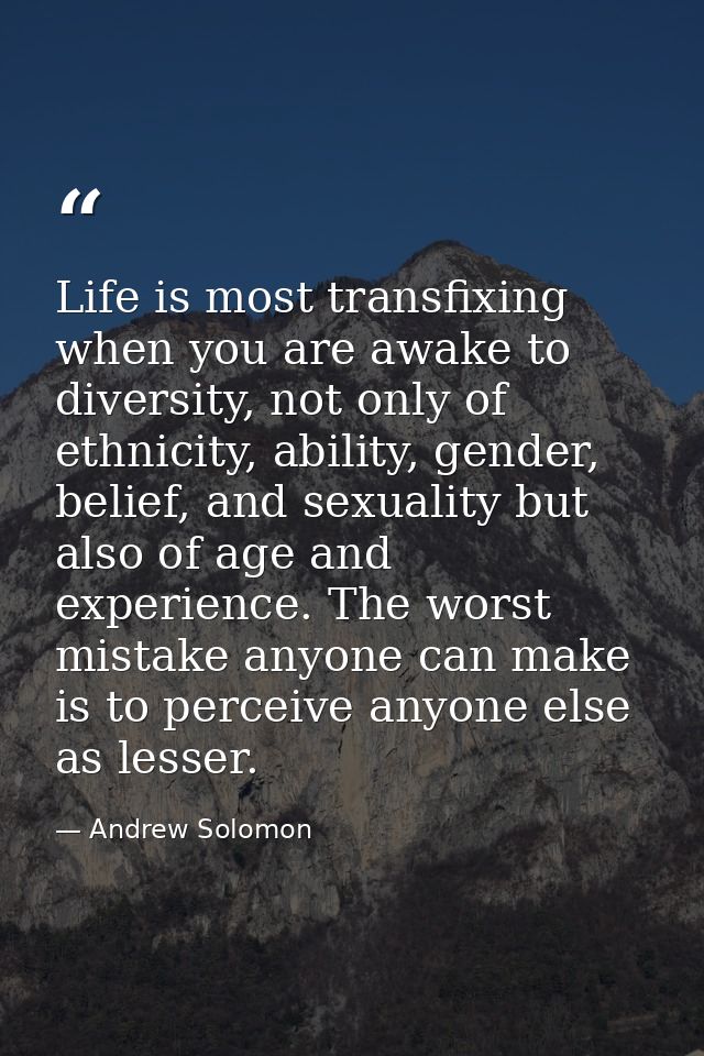Life is most transfixing when you are awake to diversity, not only of ethnicity, ability, gender, belief, and sexuality  — Andrew Solomon
